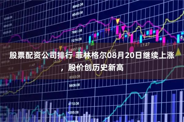 股票配资公司排行 菲林格尔08月20日继续上涨，股价创历史新高