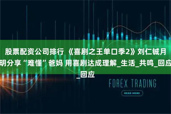 股票配资公司排行 《喜剧之王单口季2》刘仁铖月明分享“难懂”爸妈 用喜剧达成理解_生活_共鸣_回应