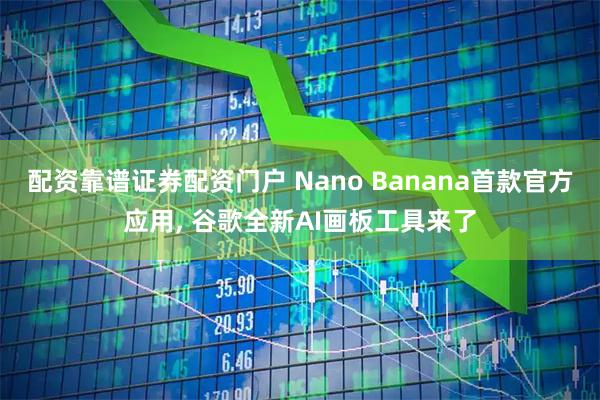 配资靠谱证券配资门户 Nano Banana首款官方应用, 谷歌全新AI画板工具来了