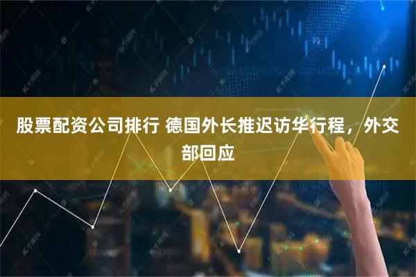 股票配资公司排行 德国外长推迟访华行程，外交部回应