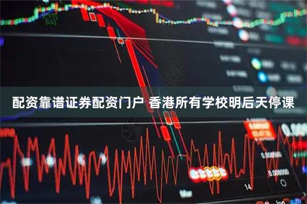 配资靠谱证券配资门户 香港所有学校明后天停课