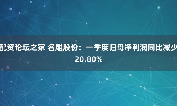 配资论坛之家 名雕股份：一季度归母净利润同比减少20.80%