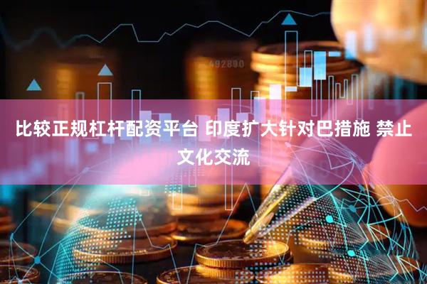 比较正规杠杆配资平台 印度扩大针对巴措施 禁止文化交流
