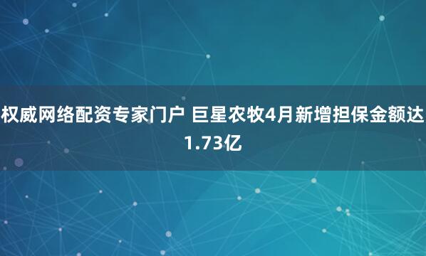 权威网络配资专家门户 巨星农牧4月新增担保金额达1.73亿
