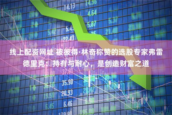线上配资网址 被彼得·林奇称赞的选股专家弗雷德里克：持有与耐心，是创造财富之道