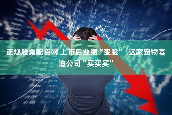 正规股票配资网 上市后业绩“变脸”  这家宠物赛道公司“买买买”