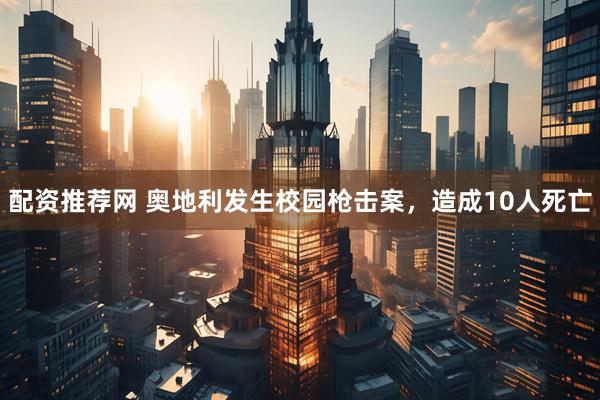 配资推荐网 奥地利发生校园枪击案，造成10人死亡