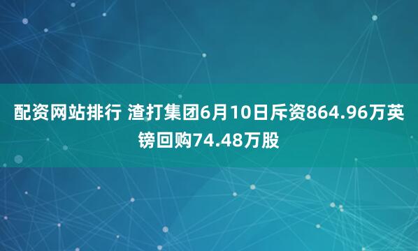 配资网站排行 渣打集团6月10日斥资864.96万英镑回购74.48万股