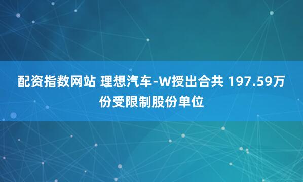 配资指数网站 理想汽车-W授出合共 197.59万份受限制股份单位