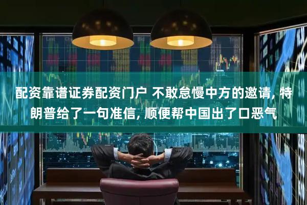 配资靠谱证券配资门户 不敢怠慢中方的邀请, 特朗普给了一句准信, 顺便帮中国出了口恶气