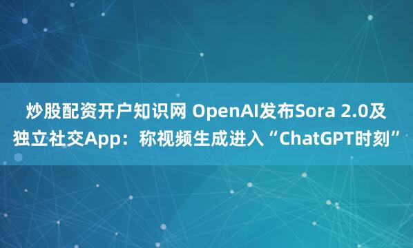 炒股配资开户知识网 OpenAI发布Sora 2.0及独立社交App：称视频生成进入“ChatGPT时刻”