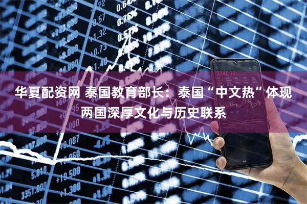 华夏配资网 泰国教育部长：泰国“中文热”体现两国深厚文化与历史联系
