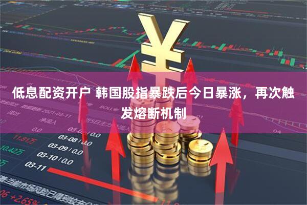 低息配资开户 韩国股指暴跌后今日暴涨，再次触发熔断机制