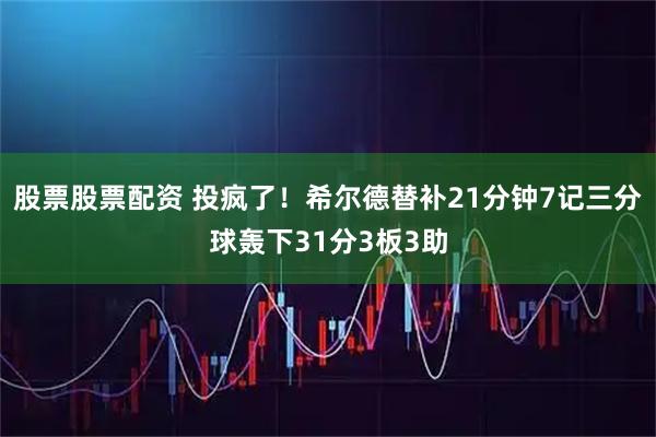 股票股票配资 投疯了！希尔德替补21分钟7记三分球轰下31分3板3助